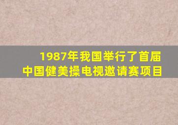 1987年我国举行了首届中国健美操电视邀请赛项目