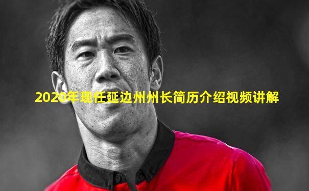 2020年现任延边州州长简历介绍视频讲解