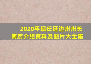 2020年现任延边州州长简历介绍资料及图片大全集
