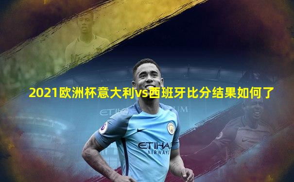 2021欧洲杯意大利vs西班牙比分结果如何了