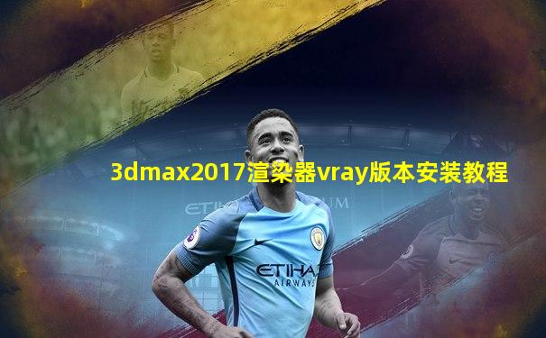 3dmax2017渲染器vray版本安装教程