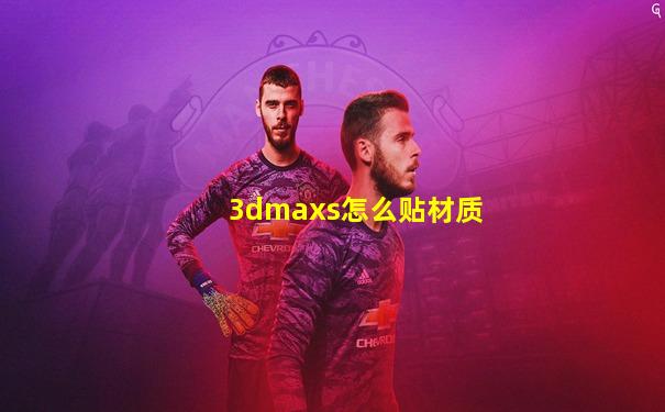 3dmaxs怎么贴材质