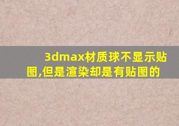 3dmax材质球不显示贴图,但是渲染却是有贴图的