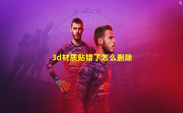3d材质贴错了怎么删除