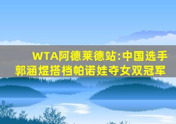 WTA阿德莱德站:中国选手郭涵煜搭档帕诺娃夺女双冠军
