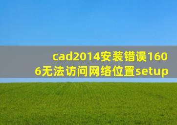 cad2014安装错误1606无法访问网络位置setup