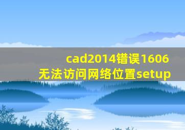 cad2014错误1606无法访问网络位置setup