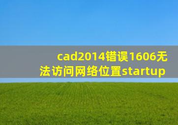 cad2014错误1606无法访问网络位置startup
