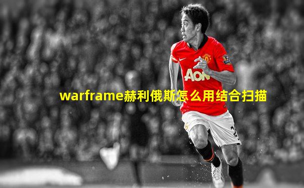 warframe赫利俄斯怎么用结合扫描