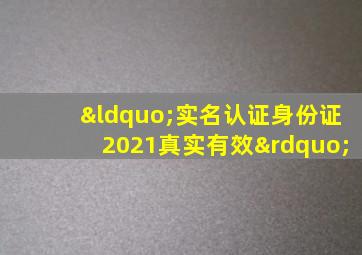 “实名认证身份证2021真实有效”