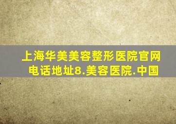 上海华美美容整形医院官网电话地址8.美容医院.中国