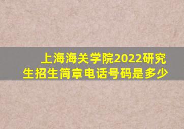 上海海关学院2022研究生招生简章电话号码是多少