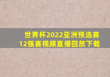 世界杯2022亚洲预选赛12强赛视频直播回放下载