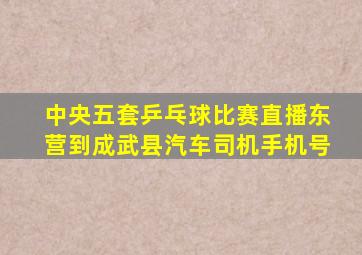 中央五套乒乓球比赛直播东营到成武县汽车司机手机号