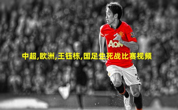 中超,欧洲,王钰栋,国足生死战比赛视频