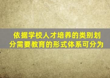 依据学校人才培养的类别划分需要教育的形式体系可分为