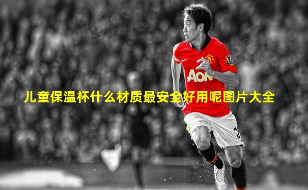 儿童保温杯什么材质最安全好用呢图片大全