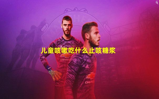 儿童咳嗽吃什么止咳糖浆
