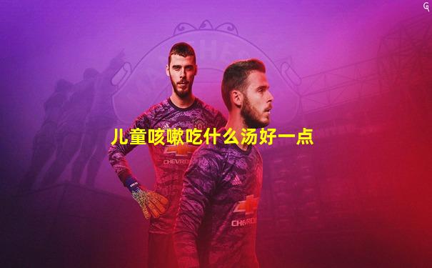儿童咳嗽吃什么汤好一点