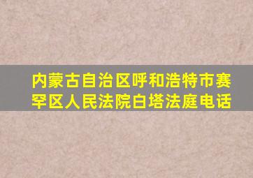 内蒙古自治区呼和浩特市赛罕区人民法院白塔法庭电话