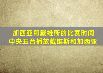 加西亚和戴维斯的比赛时间中央五台播放戴维斯和加西亚