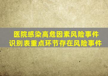 医院感染高危因素风险事件识别表重点环节存在风险事件