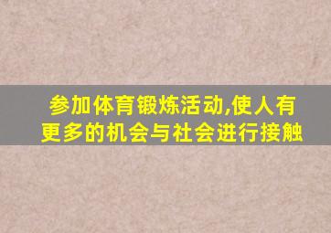 参加体育锻炼活动,使人有更多的机会与社会进行接触