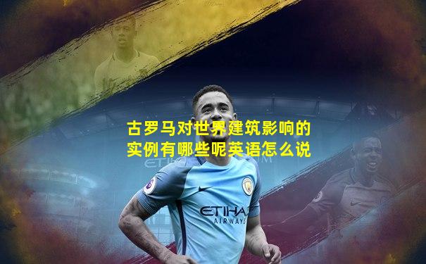 古罗马对世界建筑影响的实例有哪些呢英语怎么说