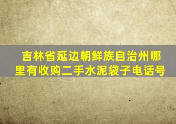 吉林省延边朝鲜族自治州哪里有收购二手水泥袋子电话号