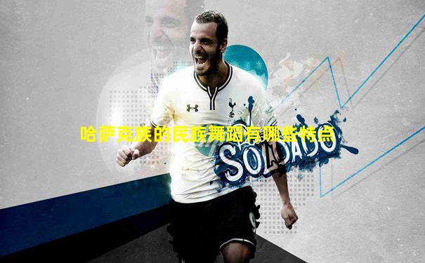 哈萨克族的民族舞蹈有哪些特点