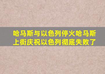 哈马斯与以色列停火哈马斯上街庆祝以色列彻底失败了