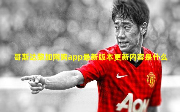 哥斯达黎加网购app最新版本更新内容是什么