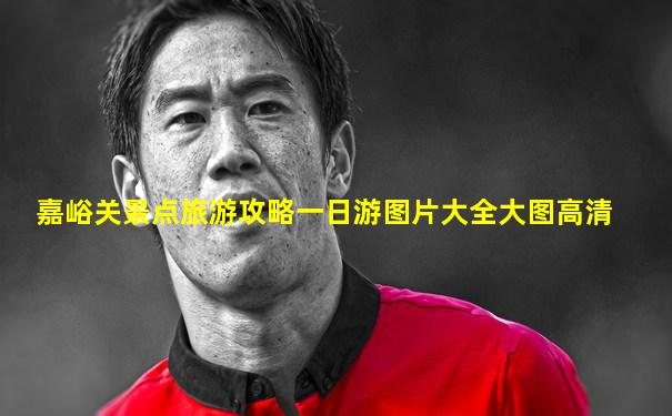 嘉峪关景点旅游攻略一日游图片大全大图高清
