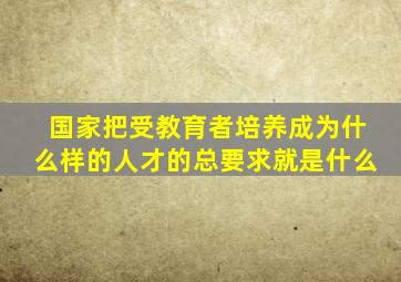 国家把受教育者培养成为什么样的人才的总要求就是什么