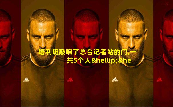 塔利班敲响了总台记者站的门,一共5个人……
