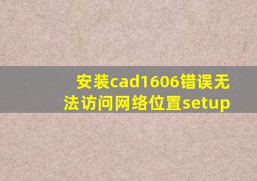 安装cad1606错误无法访问网络位置setup
