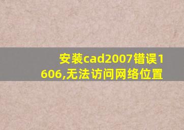安装cad2007错误1606,无法访问网络位置