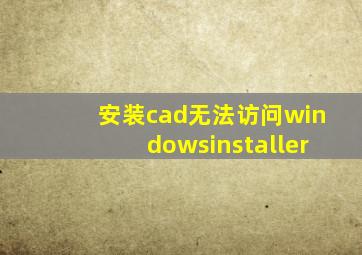 安装cad无法访问windowsinstaller