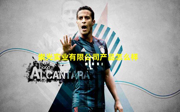 崇光实业有限公司产品怎么样