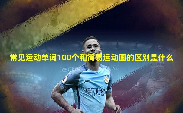 常见运动单词100个和简易运动画的区别是什么