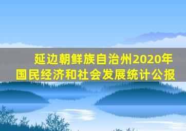 延边朝鲜族自治州2020年国民经济和社会发展统计公报