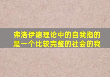 弗洛伊德理论中的自我指的是一个比较完整的社会的我