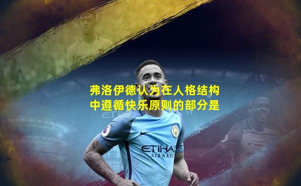 弗洛伊德认为在人格结构中遵循快乐原则的部分是