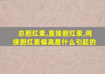 总胆红素,直接胆红素,间接胆红素偏高是什么引起的