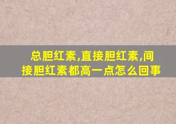 总胆红素,直接胆红素,间接胆红素都高一点怎么回事