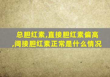 总胆红素,直接胆红素偏高,间接胆红素正常是什么情况