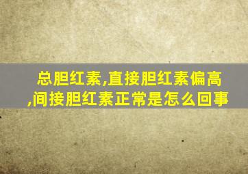 总胆红素,直接胆红素偏高,间接胆红素正常是怎么回事