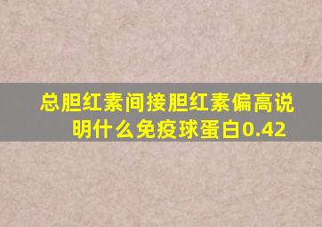 总胆红素间接胆红素偏高说明什么免疫球蛋白0.42