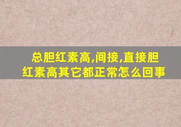 总胆红素高,间接,直接胆红素高其它都正常怎么回事