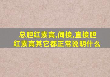 总胆红素高,间接,直接胆红素高其它都正常说明什么